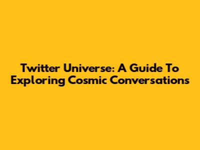 Twitter Universe: A Guide To Exploring Cosmic Conversations