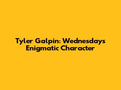 Tyler Galpin: Wednesday's Enigmatic Character