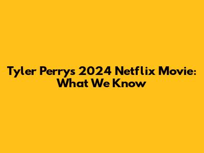 Tyler Perry's 2024 Netflix Movie: What We Know