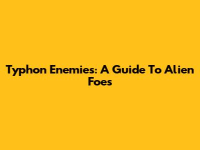 Typhon Enemies: A Guide To Alien Foes