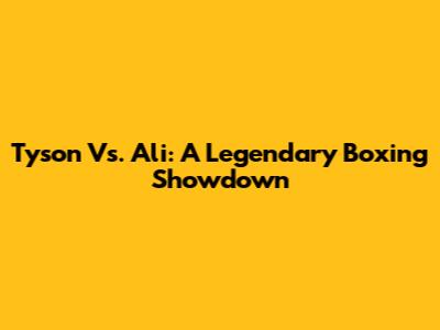 Tyson Vs. Ali: A Legendary Boxing Showdown