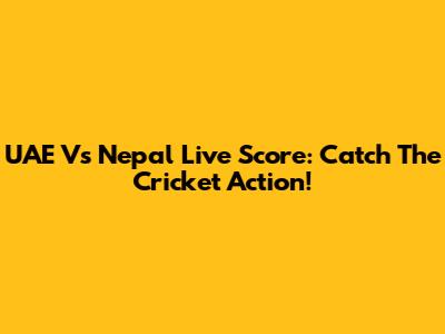 UAE Vs Nepal Live Score: Catch The Cricket Action!