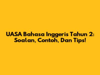 UASA Bahasa Inggeris Tahun 2: Soalan, Contoh, Dan Tips!