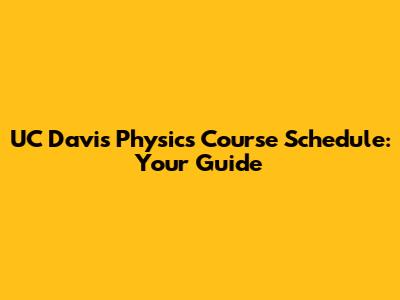 UC Davis Physics Course Schedule: Your Guide