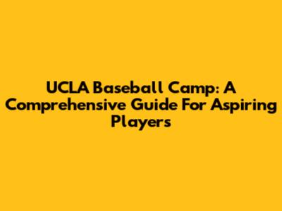UCLA Baseball Camp: A Comprehensive Guide For Aspiring Players