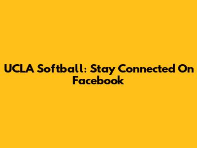 UCLA Softball: Stay Connected On Facebook