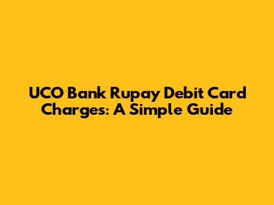 UCO Bank Rupay Debit Card Charges: A Simple Guide