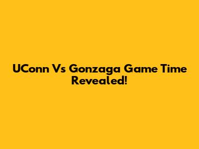 UConn Vs Gonzaga Game Time Revealed!