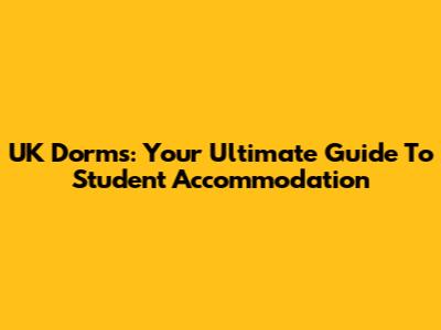 UK Dorms: Your Ultimate Guide To Student Accommodation
