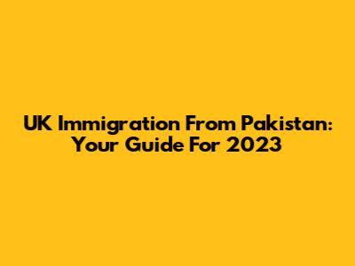 UK Immigration From Pakistan: Your Guide For 2023