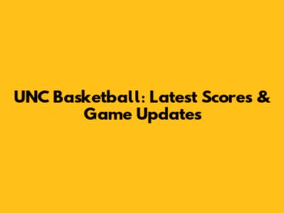 UNC Basketball: Latest Scores & Game Updates