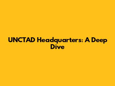 UNCTAD Headquarters: A Deep Dive