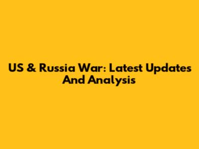 US & Russia War: Latest Updates And Analysis