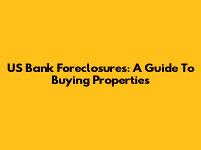 US Bank Foreclosures: A Guide To Buying Properties