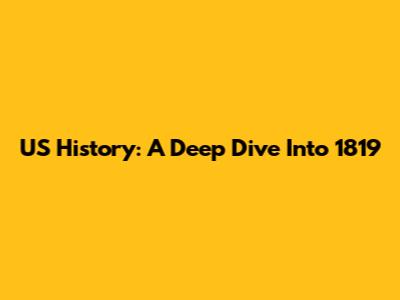 US History: A Deep Dive Into 1819