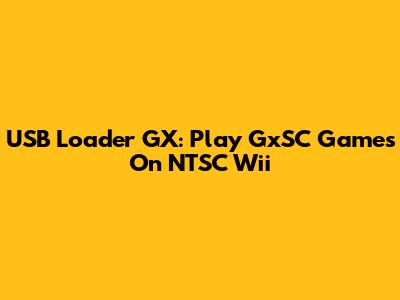 USB Loader GX: Play GxSC Games On NTSC Wii