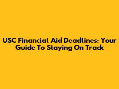 USC Financial Aid Deadlines: Your Guide To Staying On Track