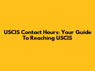 USCIS Contact Hours: Your Guide To Reaching USCIS