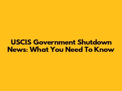 USCIS Government Shutdown News: What You Need To Know