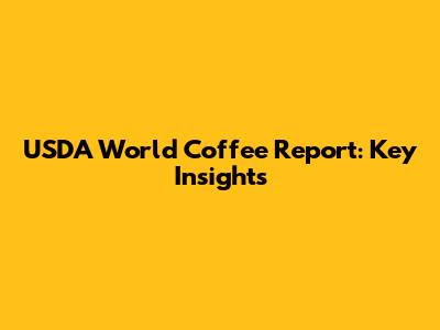 USDA World Coffee Report: Key Insights