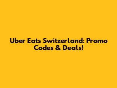 Uber Eats Switzerland: Promo Codes & Deals!