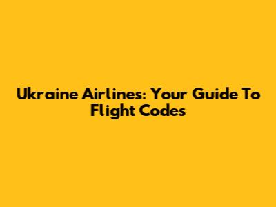Ukraine Airlines: Your Guide To Flight Codes