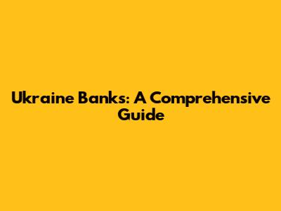 Ukraine Banks: A Comprehensive Guide
