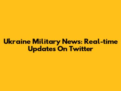 Ukraine Military News: Real-time Updates On Twitter