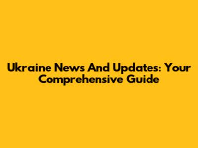 Ukraine News And Updates: Your Comprehensive Guide