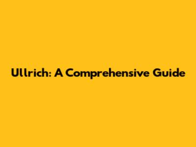 Ullrich: A Comprehensive Guide