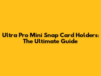 Ultra Pro Mini Snap Card Holders: The Ultimate Guide