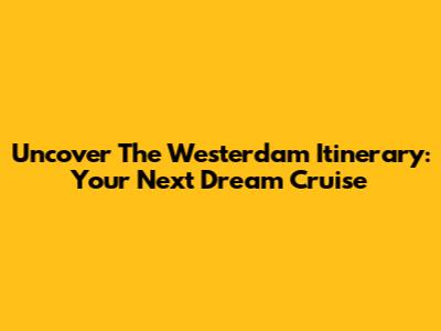 Uncover The Westerdam Itinerary: Your Next Dream Cruise