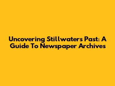 Uncovering Stillwater's Past: A Guide To Newspaper Archives