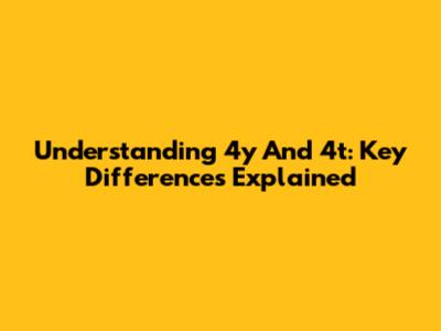 Understanding 4y And 4t: Key Differences Explained
