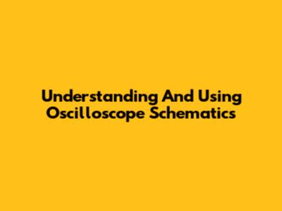 Understanding And Using Oscilloscope Schematics