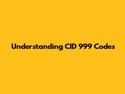 Understanding CID 999 Codes