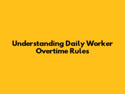Understanding Daily Worker Overtime Rules