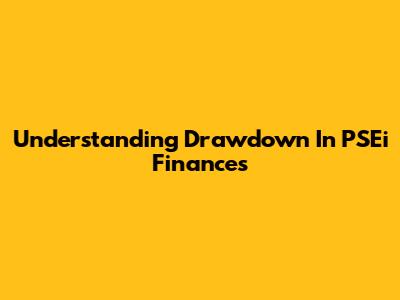 Understanding Drawdown In PSEi Finances