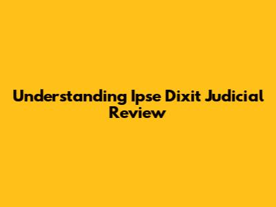 Understanding Ipse Dixit Judicial Review