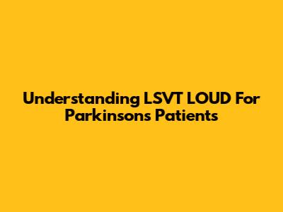 Understanding LSVT LOUD For Parkinson's Patients