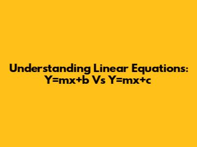 Understanding Linear Equations: Y=mx+b Vs Y=mx+c
