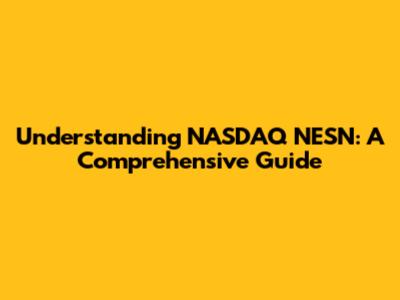 Understanding NASDAQ NESN: A Comprehensive Guide