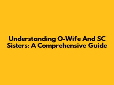 Understanding O-Wife And SC Sisters: A Comprehensive Guide