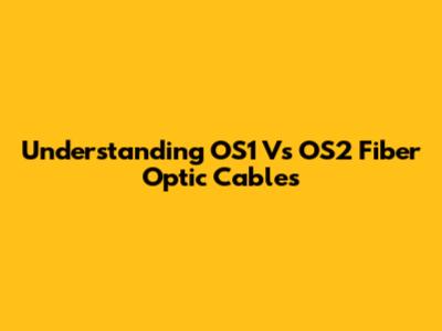Understanding OS1 Vs OS2 Fiber Optic Cables