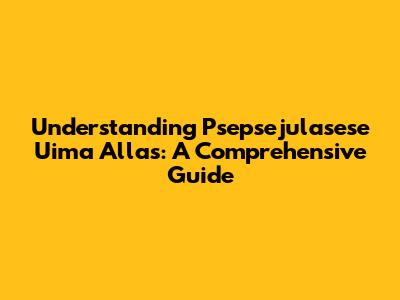 Understanding Psepsejulasese Uima Allas: A Comprehensive Guide