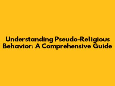 Understanding Pseudo-Religious Behavior: A Comprehensive Guide