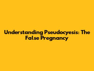 Understanding Pseudocyesis: The False Pregnancy