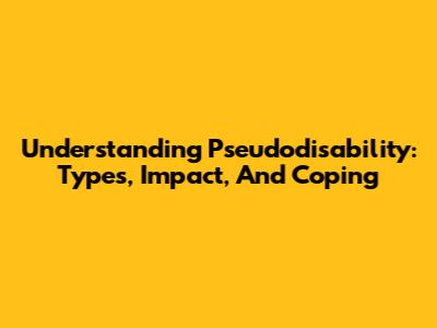Understanding Pseudodisability: Types, Impact, And Coping