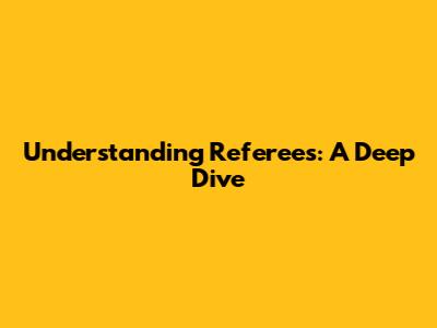 Understanding Referees: A Deep Dive