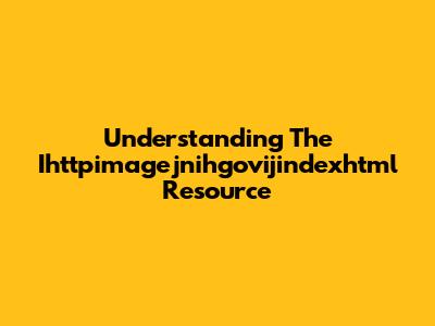 Understanding The Ihttpimagejnihgovijindexhtml Resource